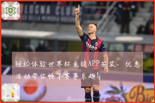 轻松体验世界杯竞猜APP安装，优惠活动带你畅享赛事乐趣！