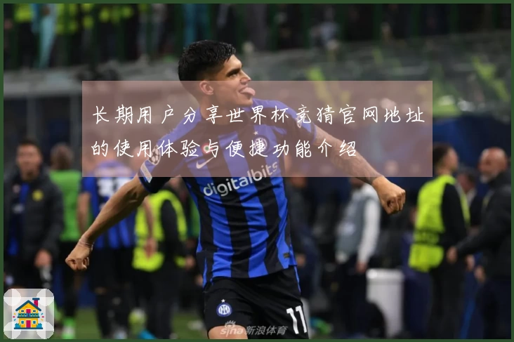 长期用户分享世界杯竞猜官网地址的使用体验与便捷功能介绍