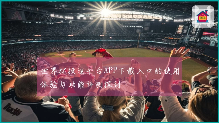 世界杯投注平台APP下载入口的使用体验与功能评测探讨