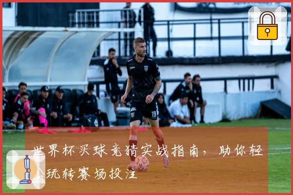 世界杯买球竞猜实战指南，助你轻松玩转赛场投注