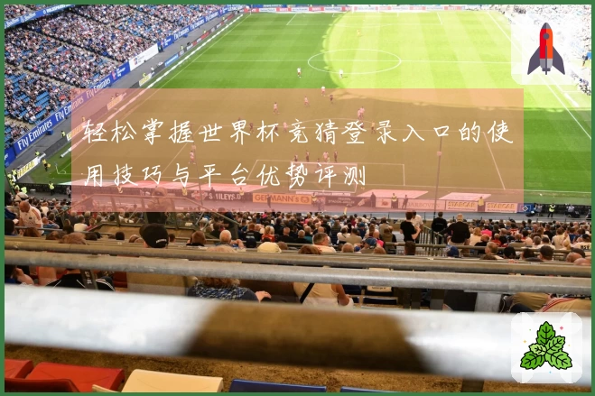 轻松掌握世界杯竞猜登录入口的使用技巧与平台优势评测