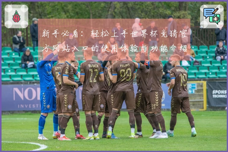 新手必看：轻松上手世界杯竞猜官方网站入口的使用体验与功能介绍