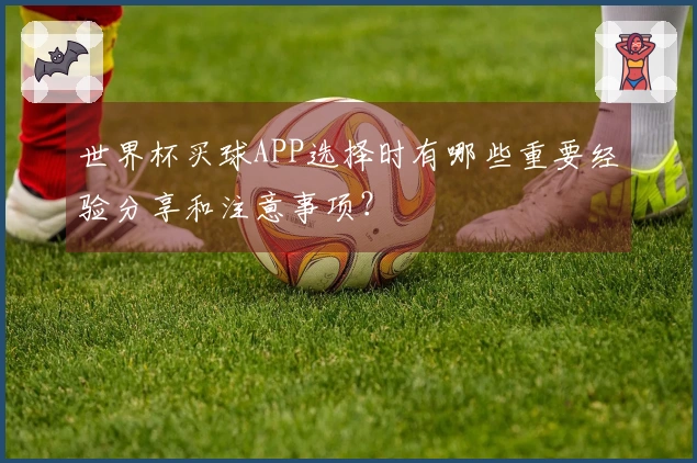 世界杯买球APP选择时有哪些重要经验分享和注意事项？