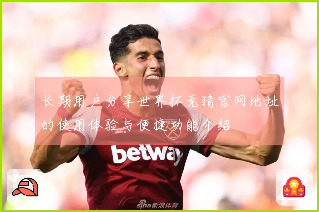 长期用户分享世界杯竞猜官网地址的使用体验与便捷功能介绍