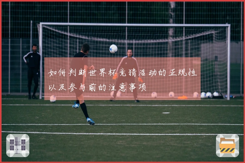 如何判断世界杯竞猜活动的正规性以及参与前的注意事项