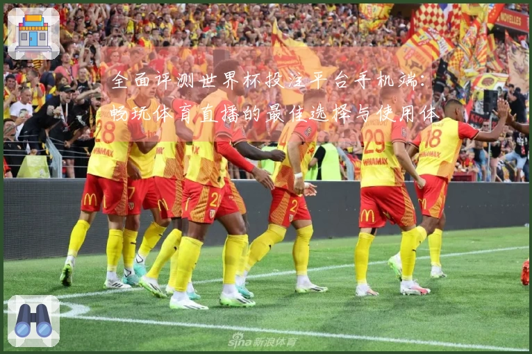 全面评测世界杯投注平台手机端：畅玩体育直播的最佳选择与使用体验