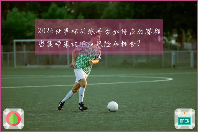2026世界杯买球平台如何应对赛程密集带来的下注风险和机会？