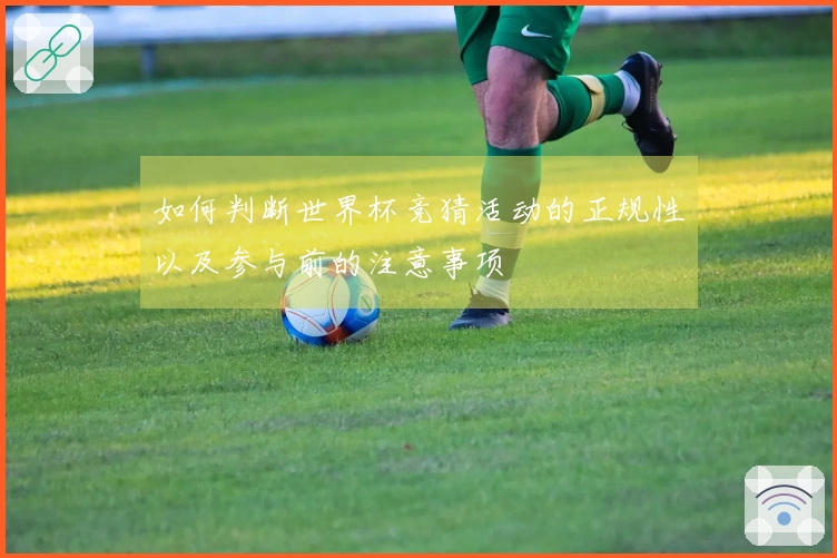 如何判断世界杯竞猜活动的正规性以及参与前的注意事项