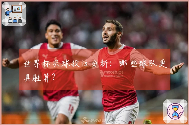 世界杯买球投注分析：哪些球队更具胜算？