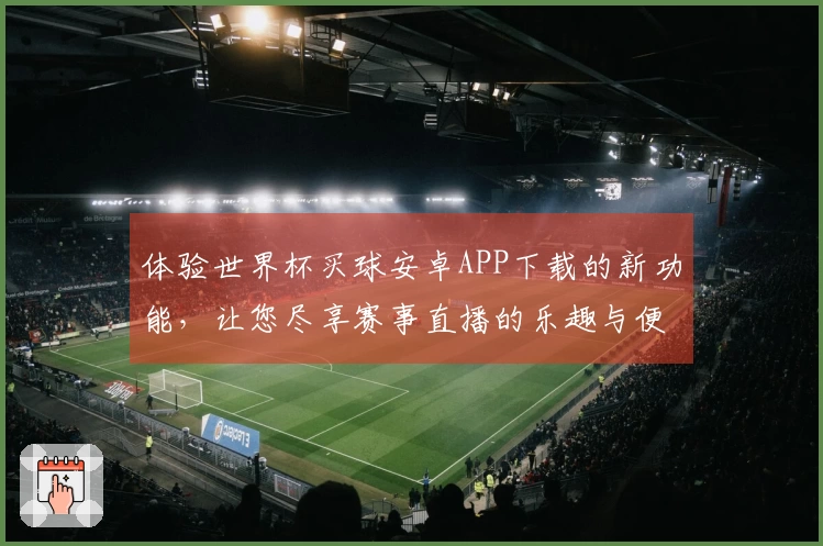体验世界杯买球安卓APP下载的新功能，让您尽享赛事直播的乐趣与便利