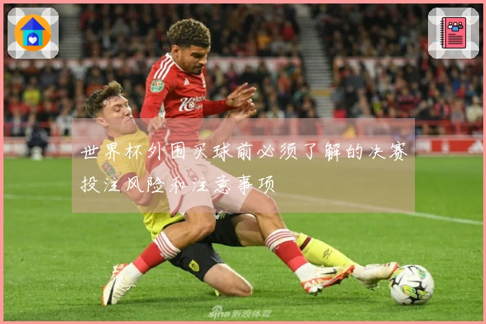 世界杯外围买球前必须了解的决赛投注风险和注意事项