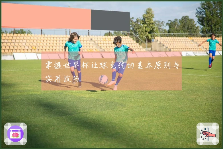 掌握世界杯让球竞猜的基本原则与实用技巧
