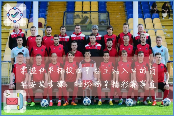 掌握世界杯投注平台主站入口的简单安装步骤，轻松畅享精彩赛事直播