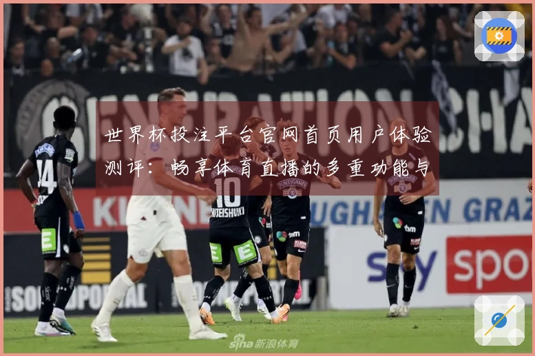 世界杯投注平台官网首页用户体验测评:畅享体育直播的多重功能与便捷入口