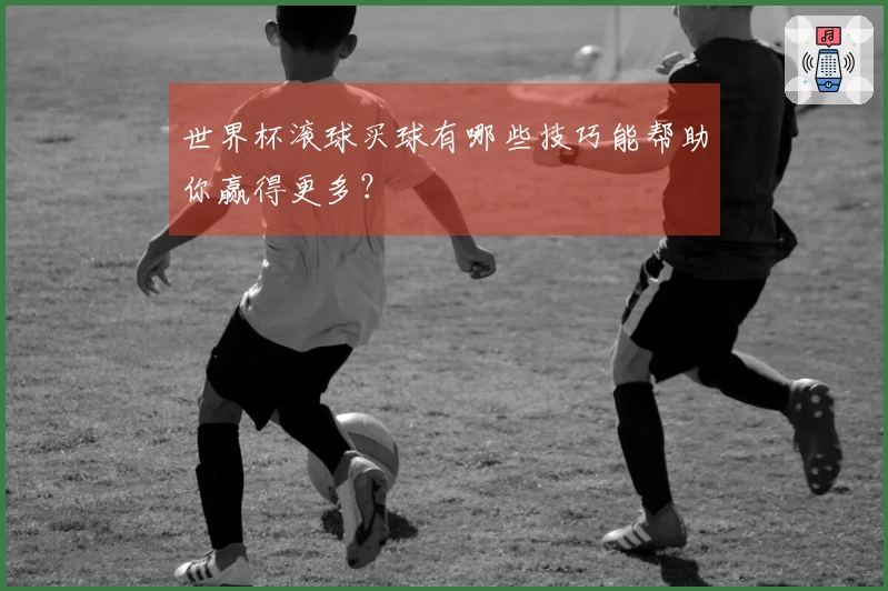 世界杯滚球买球有哪些技巧能帮助你赢得更多？